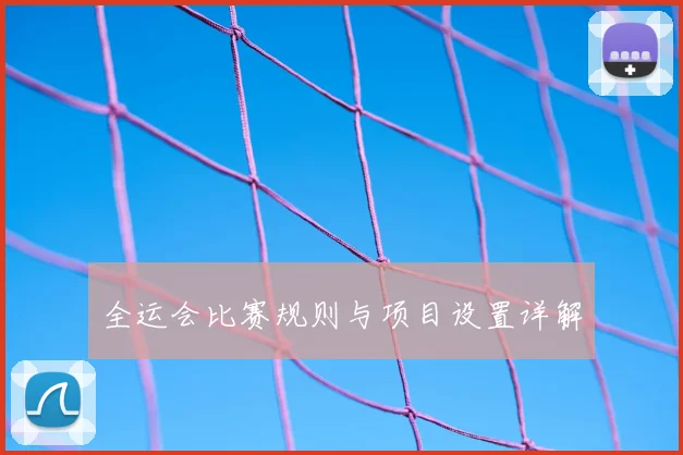 全运会比赛规则与项目设置详解