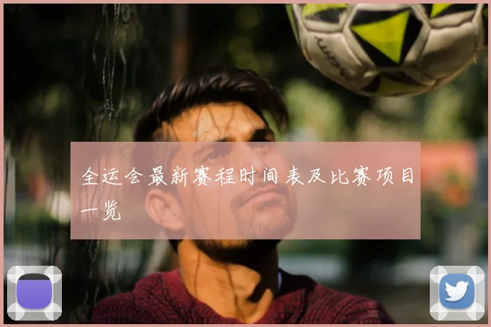 全运会最新赛程时间表及比赛项目一览