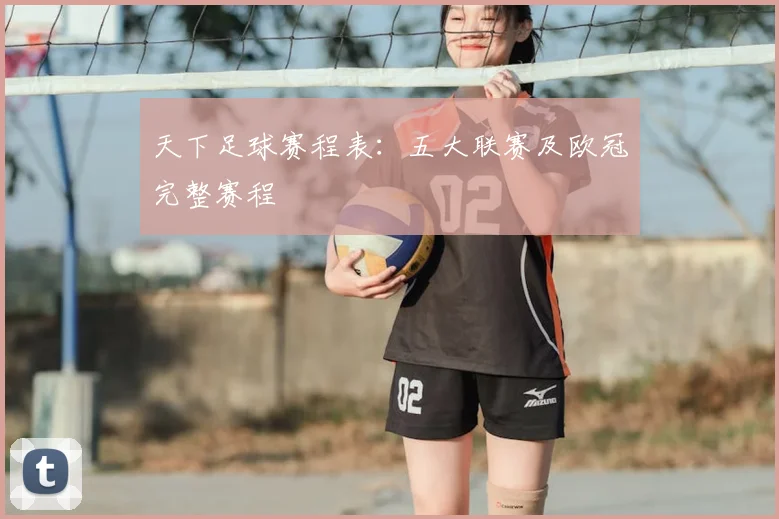 天下足球赛程表：五大联赛及欧冠完整赛程