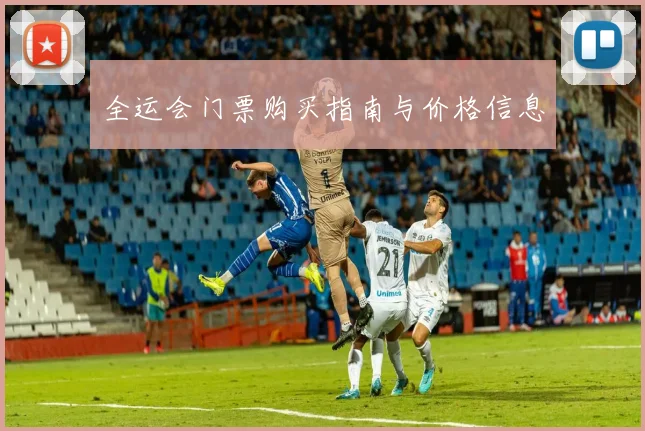全运会门票购买指南与价格信息